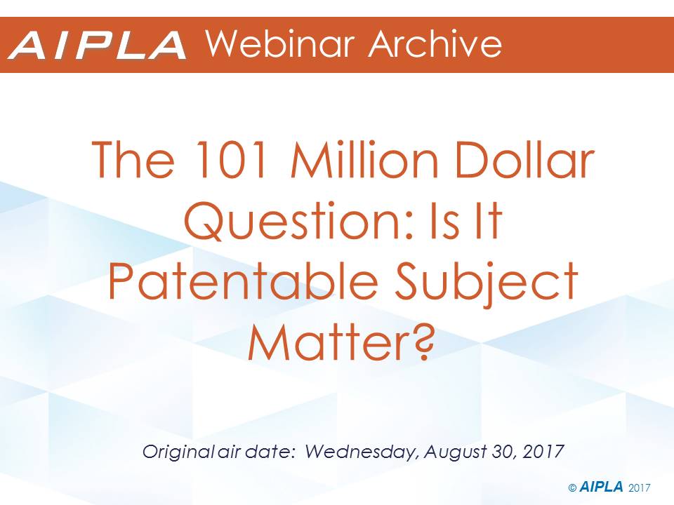 Webinar Archive - 8/30/17 - The 101 Million Dollar Question: Is It Patentable Subject Matter?